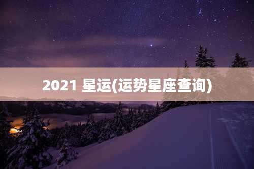 2021 星运(运势星座查询)