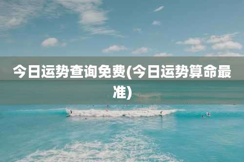 今日运势查询免费(今日运势算命最准)