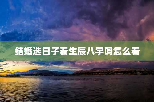 结婚选日子看生辰八字吗怎么看