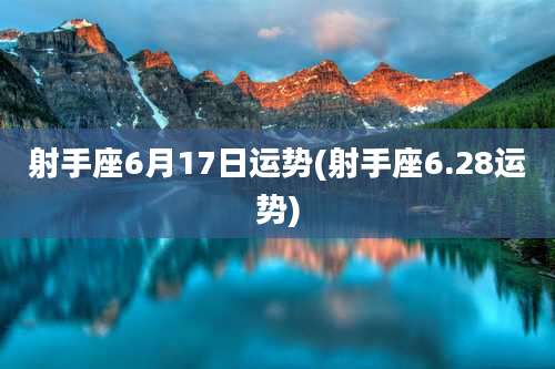 射手座6月17日运势(射手座6.28运势)