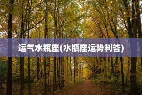 运气水瓶座(水瓶座运势判答)