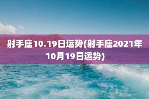 射手座10.19日运势(射手座2021年10月19日运势)
