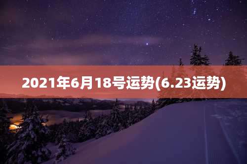 2021年6月18号运势(6.23运势)