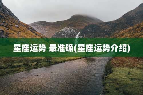 星座运势 最准确(星座运势介绍)