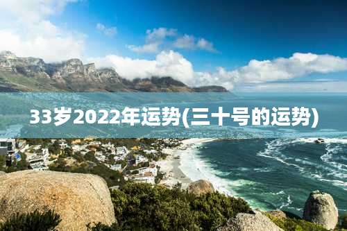 33岁2022年运势(三十号的运势)