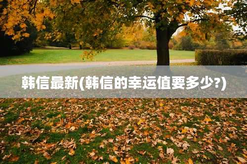 韩信最新(韩信的幸运值要多少?)