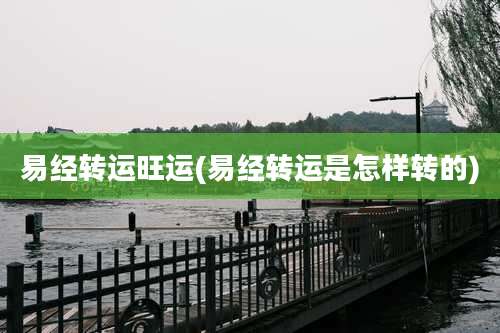 易经转运旺运(易经转运是怎样转的)