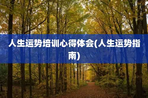 人生运势培训心得体会(人生运势指南)