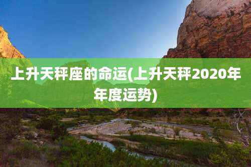 上升天秤座的命运(上升天秤2020年年度运势)