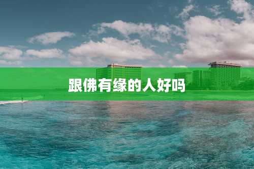 跟佛有缘的人好吗