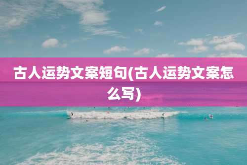 古人运势文案短句(古人运势文案怎么写)