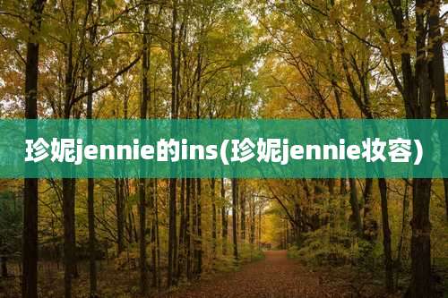 珍妮jennie的ins(珍妮jennie妆容)