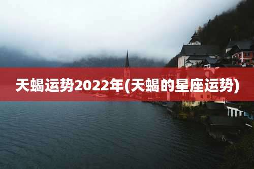 天蝎运势2022年(天蝎的星座运势)