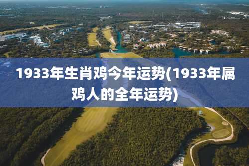 1933年生肖鸡今年运势(1933年属鸡人的全年运势)