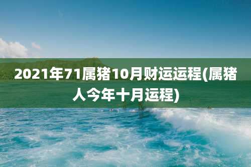 2021年71属猪10月财运运程(属猪人今年十月运程)