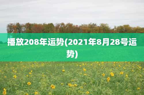播放208年运势(2021年8月28号运势)