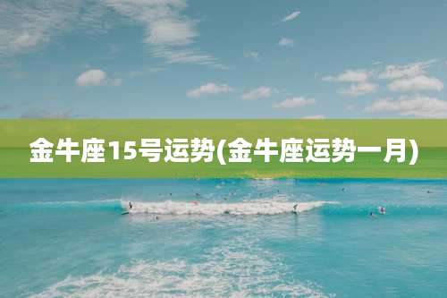 金牛座15号运势(金牛座运势一月)