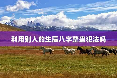 利用别人的生辰八字整蛊犯法吗