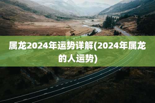 属龙2024年运势详解(2024年属龙的人运势)