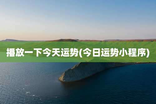 播放一下今天运势(今日运势小程序)