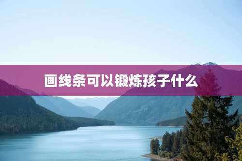 画线条可以锻炼孩子什么