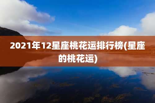 2021年12星座桃花运排行榜(星座的桃花运)