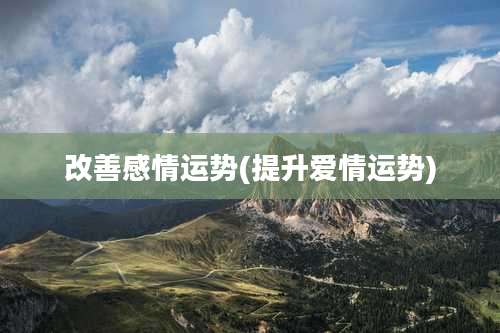 改善感情运势(提升爱情运势)