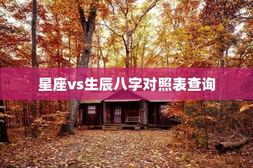 星座vs生辰八字对照表查询