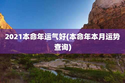 2021本命年运气好(本命年本月运势查询)