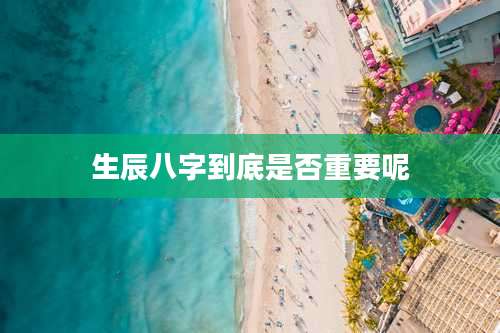 生辰八字到底是否重要呢