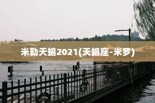 米勒天蝎2021(天蝎座-米罗)