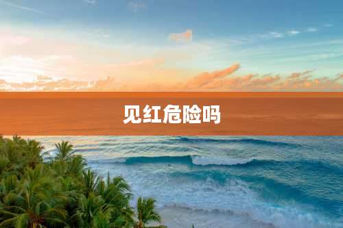 见红危险吗