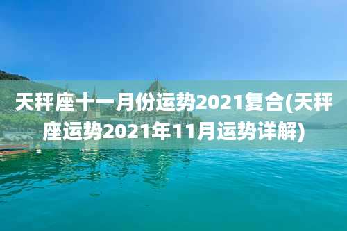 天秤座十一月份运势2021复合(天秤座运势2021年11月运势详解)