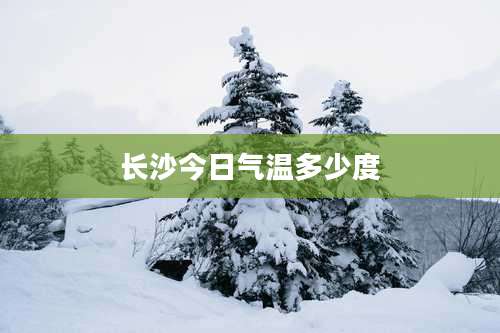 长沙今日气温多少度
