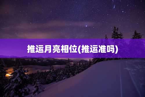 推运月亮相位(推运准吗)