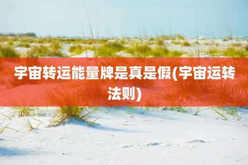 宇宙转运能量牌是真是假(宇宙运转法则)