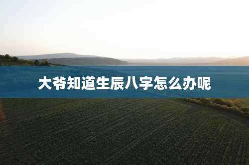 大爷知道生辰八字怎么办呢