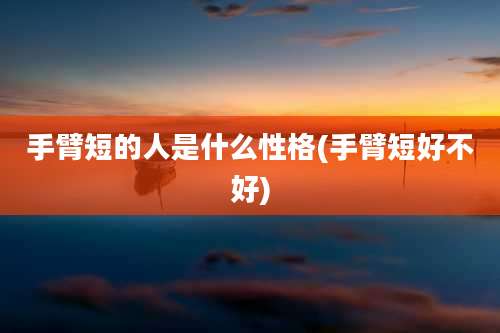手臂短的人是什么性格(手臂短好不好)
