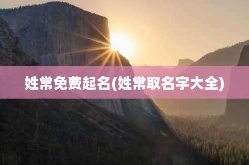 姓常免费起名(姓常取名字大全)