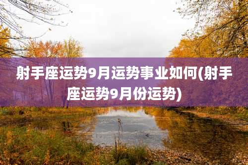 射手座运势9月运势事业如何(射手座运势9月份运势)