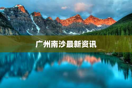 广州南沙最新资讯