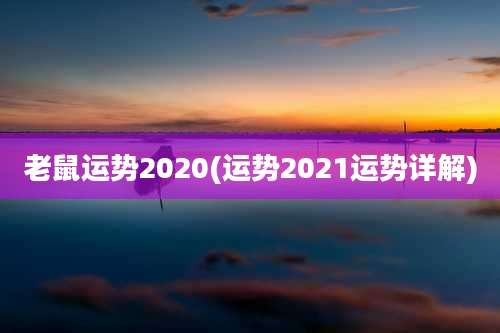 老鼠运势2020(运势2021运势详解)