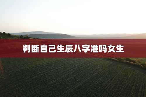 判断自己生辰八字准吗女生