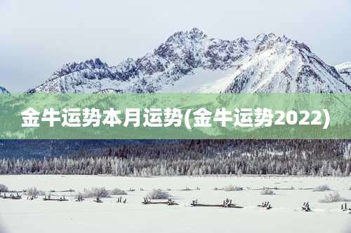 金牛运势本月运势(金牛运势2022)