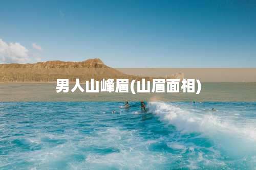 男人山峰眉(山眉面相)