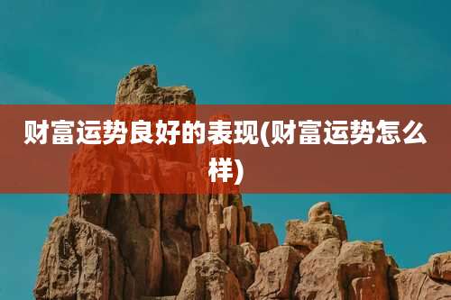 财富运势良好的表现(财富运势怎么样)