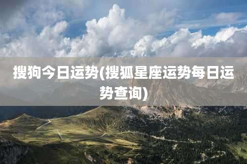 搜狗今日运势(搜狐星座运势每日运势查询)