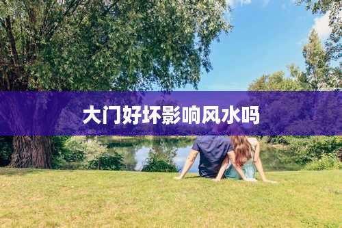 大门好坏影响风水吗