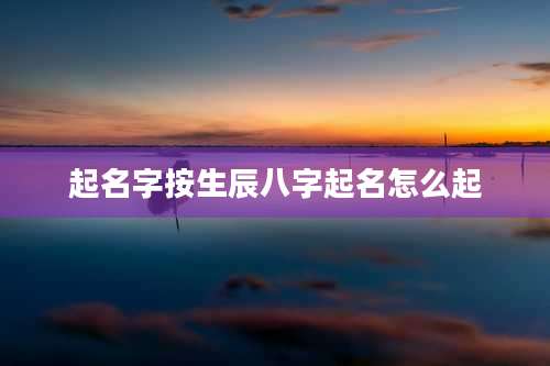起名字按生辰八字起名怎么起