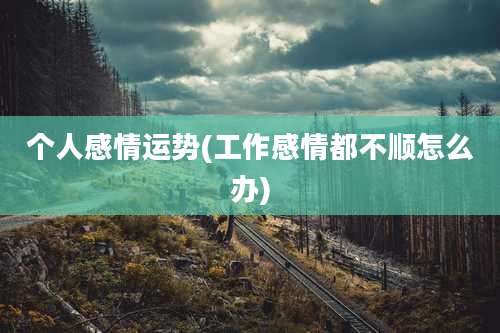 个人感情运势(工作感情都不顺怎么办)